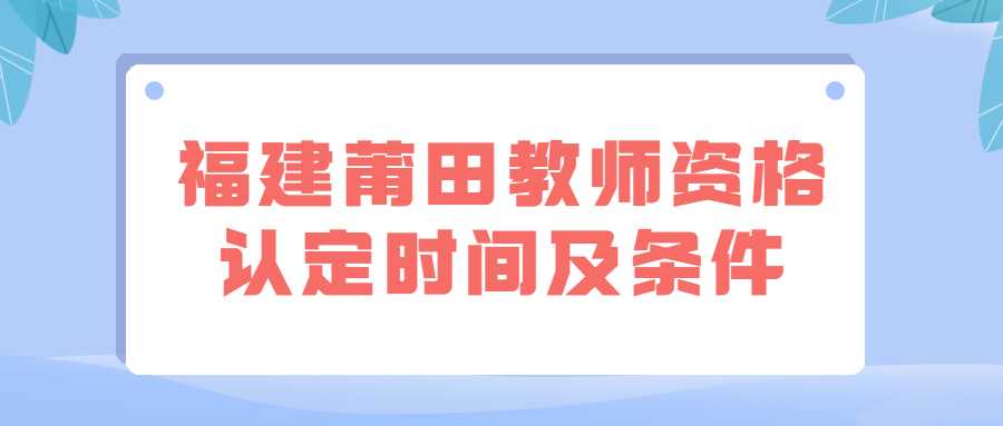 福建莆田教師資格認定時間及條件