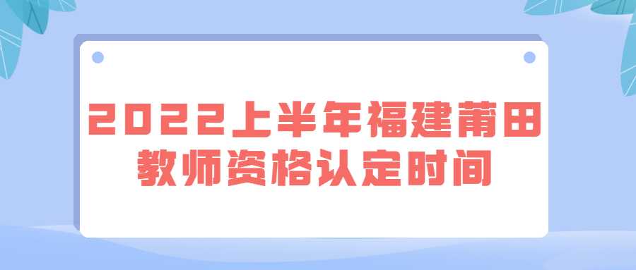 2022上半年福建莆田教師資格認定時間