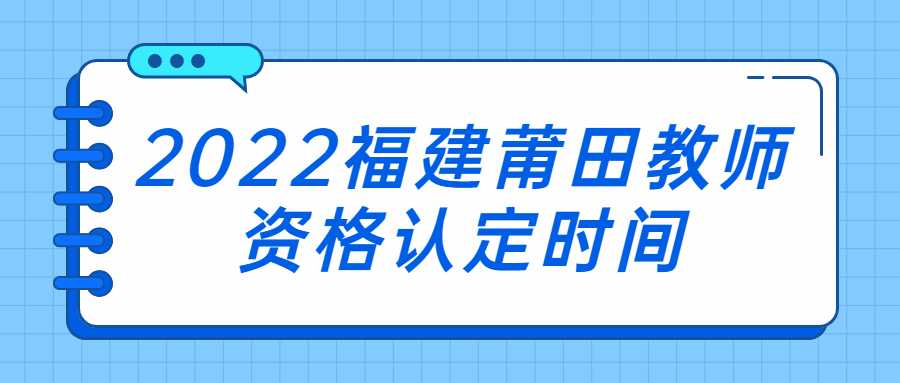 2022福建莆田教師資格認定時間