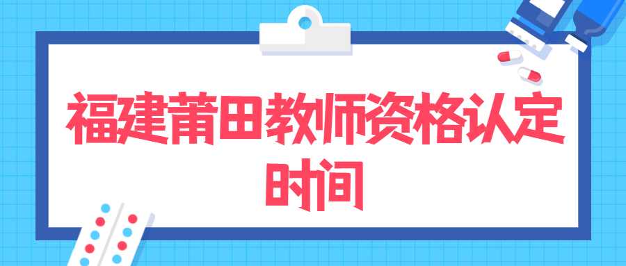 福建莆田教師資格認定時間