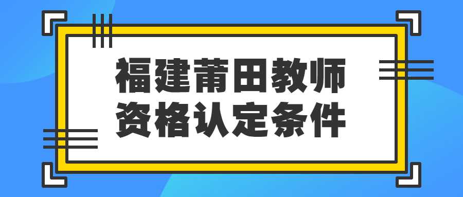 福建莆田教師資格認定條件