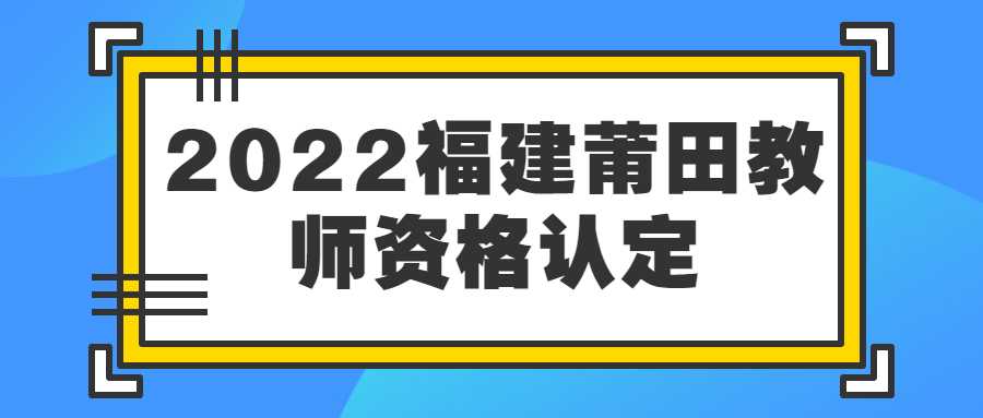 2022福建莆田教師資格認定