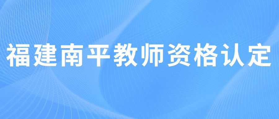 福建南平教師資格認(rèn)定