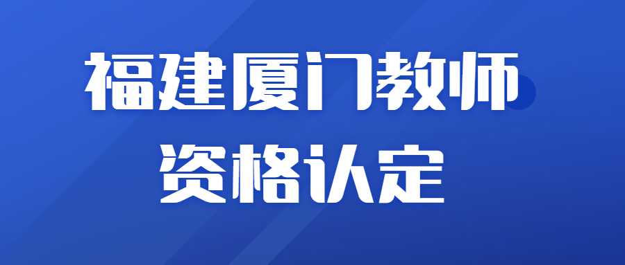 福建廈門(mén)教師資格認(rèn)定