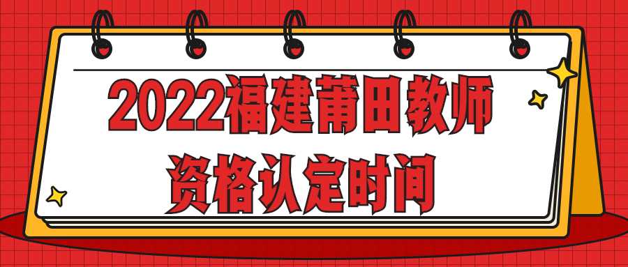 2022福建莆田教師資格認(rèn)定時間