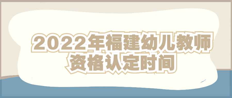 2022年福建幼兒教師資格認定時間