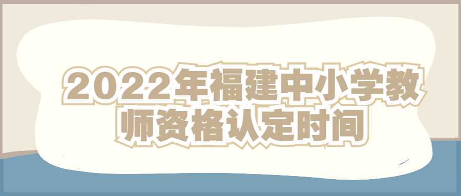 2022年福建中小學教師資格認定時間